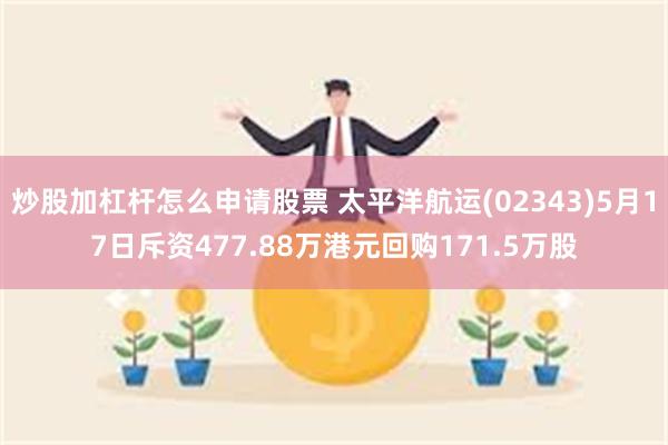 炒股加杠杆怎么申请股票 太平洋航运(02343)5月17日斥资477.88万港元回购171.5万股