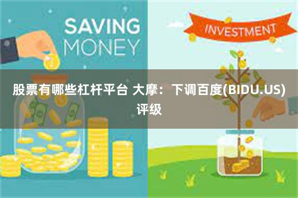 股票有哪些杠杆平台 大摩：下调百度(BIDU.US)评级