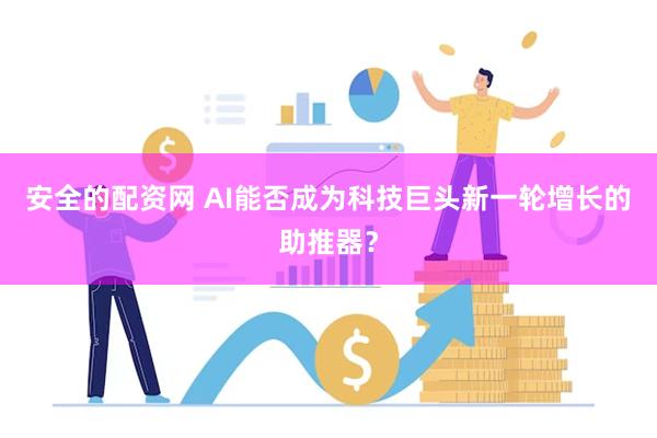 安全的配资网 AI能否成为科技巨头新一轮增长的助推器？