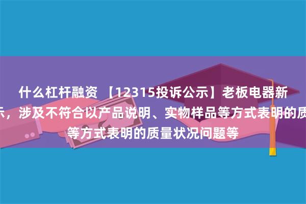 什么杠杆融资 【12315投诉公示】老板电器新增2件投诉公示，涉及不符合以产品说明、实物样品等方式表明的质量状况问题等