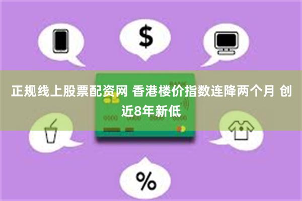 正规线上股票配资网 香港楼价指数连降两个月 创近8年新低