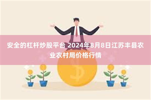 安全的杠杆炒股平台 2024年8月8日江苏丰县农业农村局价格行情