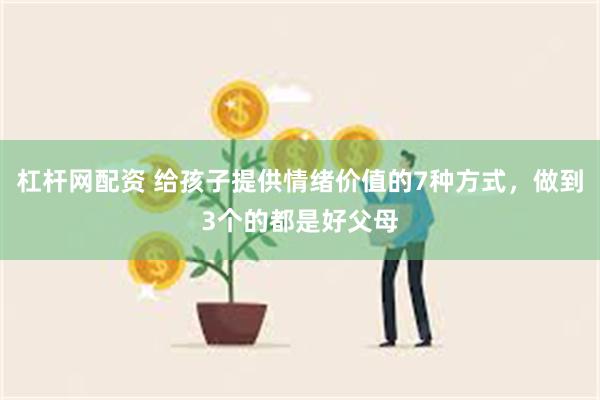 杠杆网配资 给孩子提供情绪价值的7种方式，做到3个的都是好父母