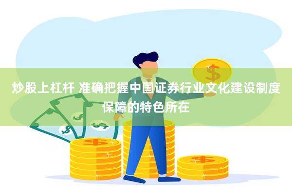 炒股上杠杆 准确把握中国证券行业文化建设制度保障的特色所在