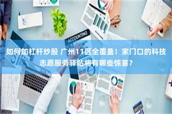 如何加杠杆炒股 广州11区全覆盖！家门口的科技志愿服务驿站将有哪些惊喜？