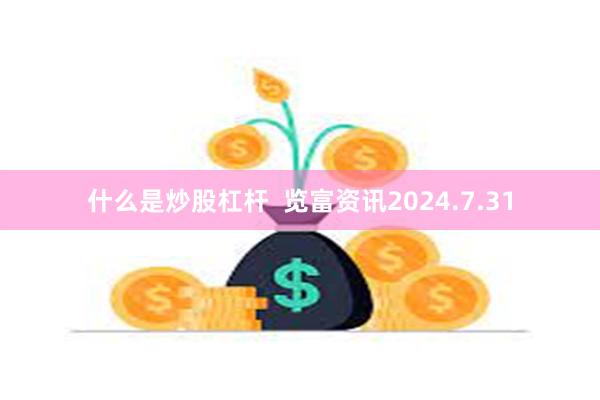 什么是炒股杠杆  览富资讯2024.7.31