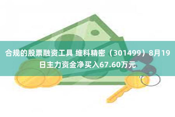 合规的股票融资工具 维科精密（301499）8月19日主力资金净买入67.60万元