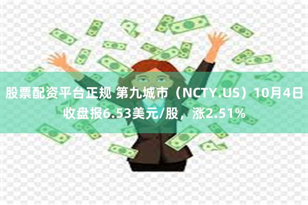 股票配资平台正规 第九城市（NCTY.US）10月4日收盘报6.53美元/股，涨2.51%