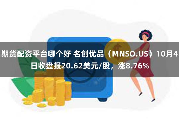 期货配资平台哪个好 名创优品（MNSO.US）10月4日收盘报20.62美元/股，涨8.76%