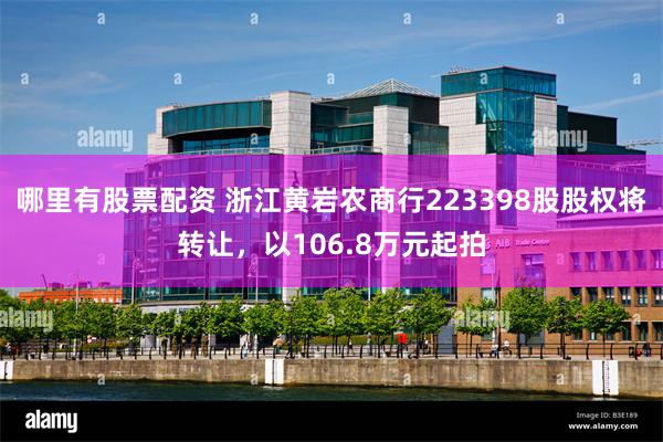 哪里有股票配资 浙江黄岩农商行223398股股权将转让，以106.8万元起拍