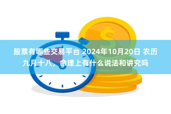 股票有哪些交易平台 2024年10月20日 农历九月十八，命理上有什么说法和讲究吗