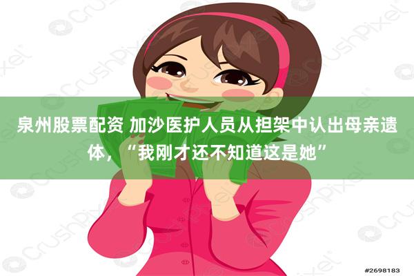 泉州股票配资 加沙医护人员从担架中认出母亲遗体，“我刚才还不知道这是她”