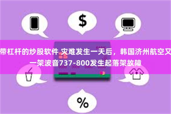 带杠杆的炒股软件 灾难发生一天后，韩国济州航空又一架波音737-800发生起落架故障