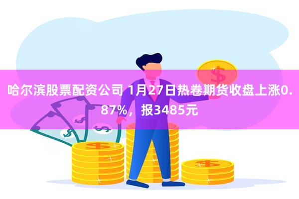 哈尔滨股票配资公司 1月27日热卷期货收盘上涨0.87%，报3485元