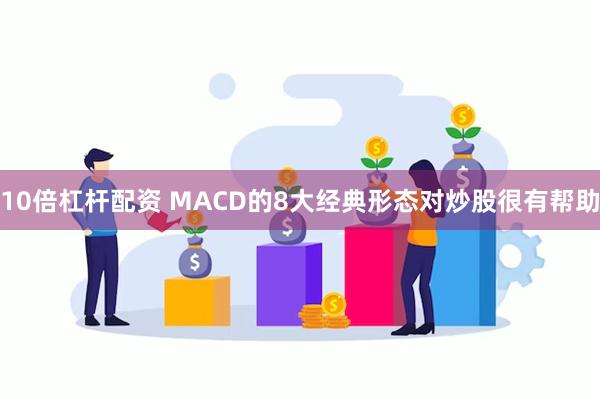 10倍杠杆配资 MACD的8大经典形态对炒股很有帮助