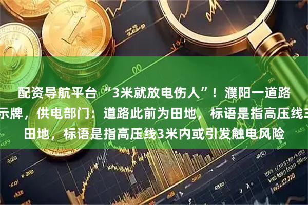 配资导航平台 “3米就放电伤人”！濮阳一道路中间电线杆立安全警示牌，供电部门：道路此前为田地，标语是指高压线3米内或引发触电风险