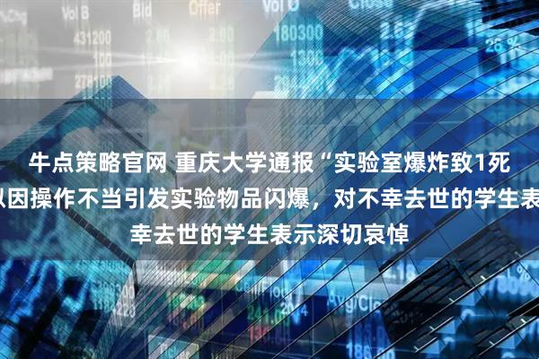 牛点策略官网 重庆大学通报“实验室爆炸致1死3伤”：疑似因操作不当引发实验物品闪爆，对不幸去世的学生表示深切哀悼