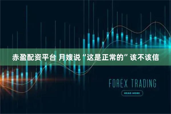 赤盈配资平台 月嫂说“这是正常的”该不该信