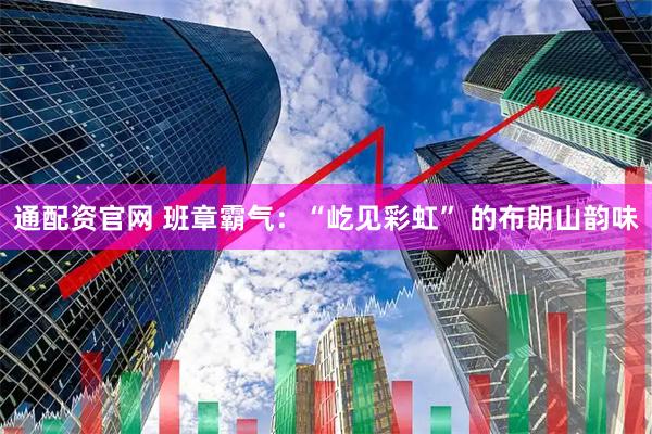 通配资官网 班章霸气：“屹见彩虹” 的布朗山韵味