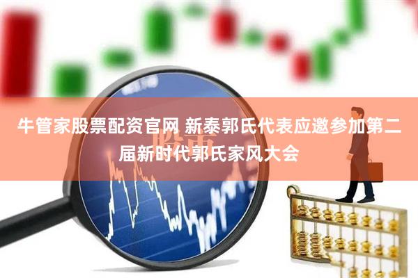 牛管家股票配资官网 新泰郭氏代表应邀参加第二届新时代郭氏家风大会