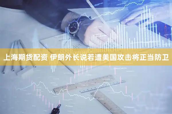 上海期货配资 伊朗外长说若遭美国攻击将正当防卫