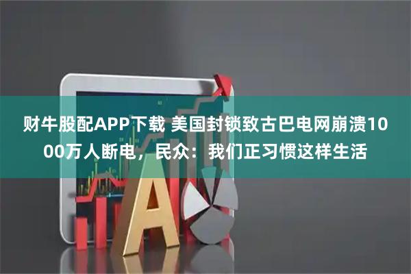 财牛股配APP下载 美国封锁致古巴电网崩溃1000万人断电，民众：我们正习惯这样生活
